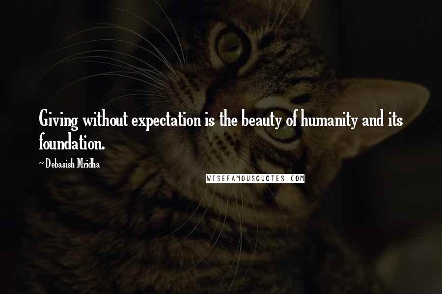 Debasish Mridha Quotes: Giving without expectation is the beauty of humanity and its foundation.