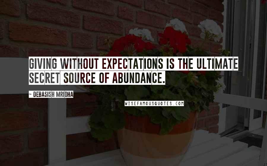 Debasish Mridha Quotes: Giving without expectations is the ultimate secret source of abundance.