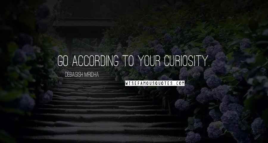 Debasish Mridha Quotes: Go according to your curiosity.