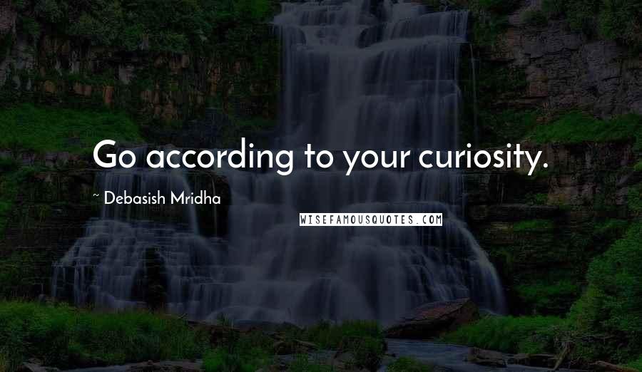 Debasish Mridha Quotes: Go according to your curiosity.