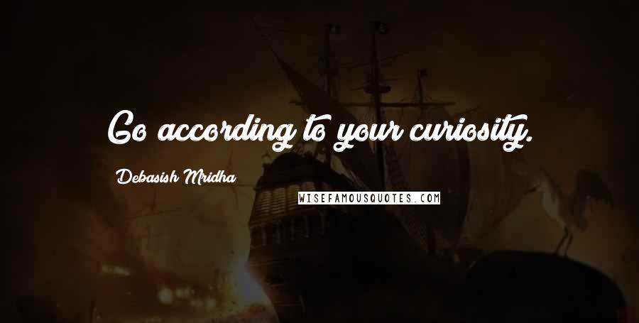 Debasish Mridha Quotes: Go according to your curiosity.