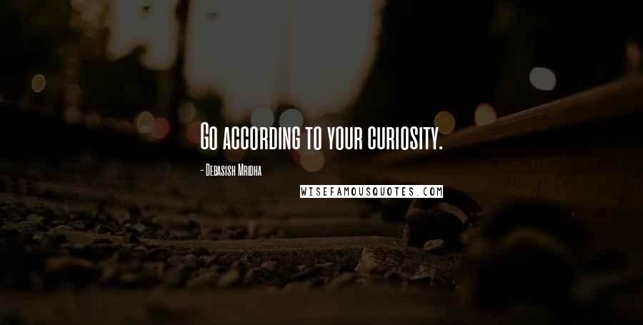 Debasish Mridha Quotes: Go according to your curiosity.