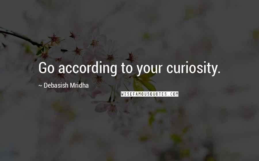 Debasish Mridha Quotes: Go according to your curiosity.