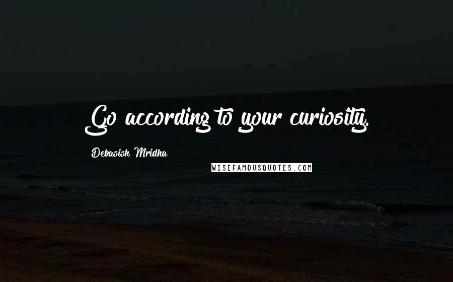 Debasish Mridha Quotes: Go according to your curiosity.