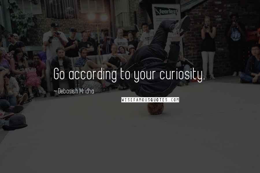 Debasish Mridha Quotes: Go according to your curiosity.