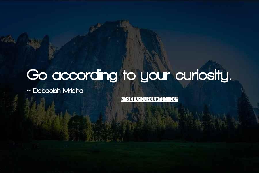 Debasish Mridha Quotes: Go according to your curiosity.