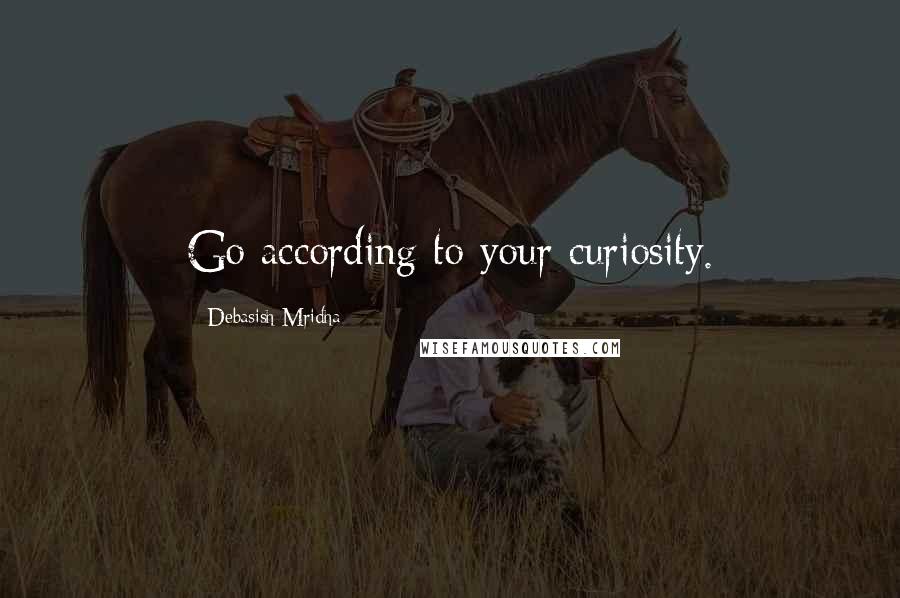 Debasish Mridha Quotes: Go according to your curiosity.