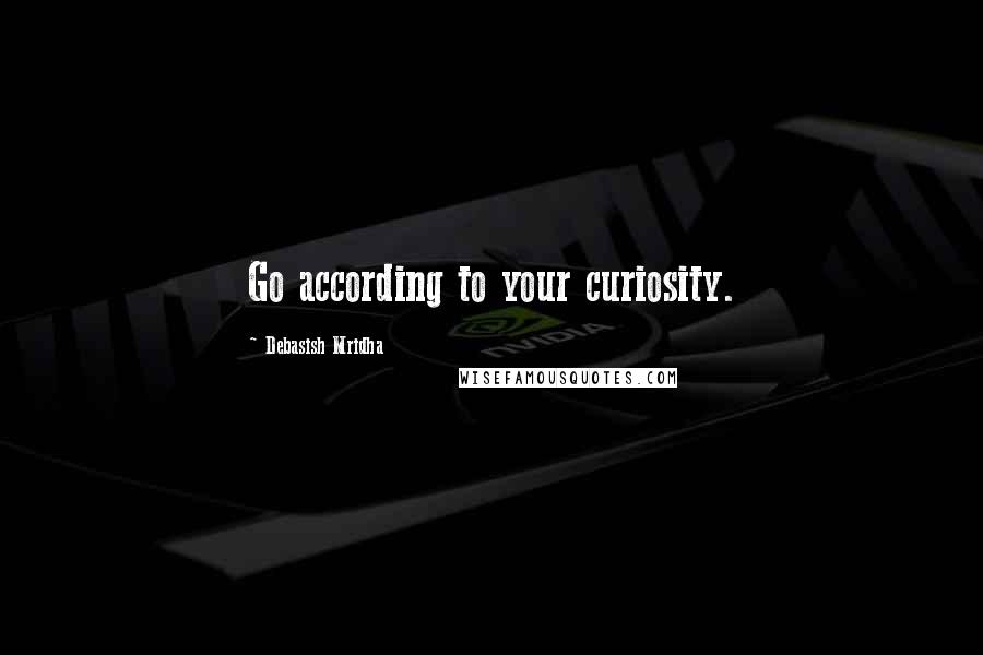 Debasish Mridha Quotes: Go according to your curiosity.