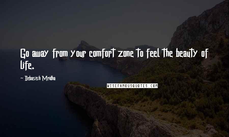 Debasish Mridha Quotes: Go away from your comfort zone to feel the beauty of life.