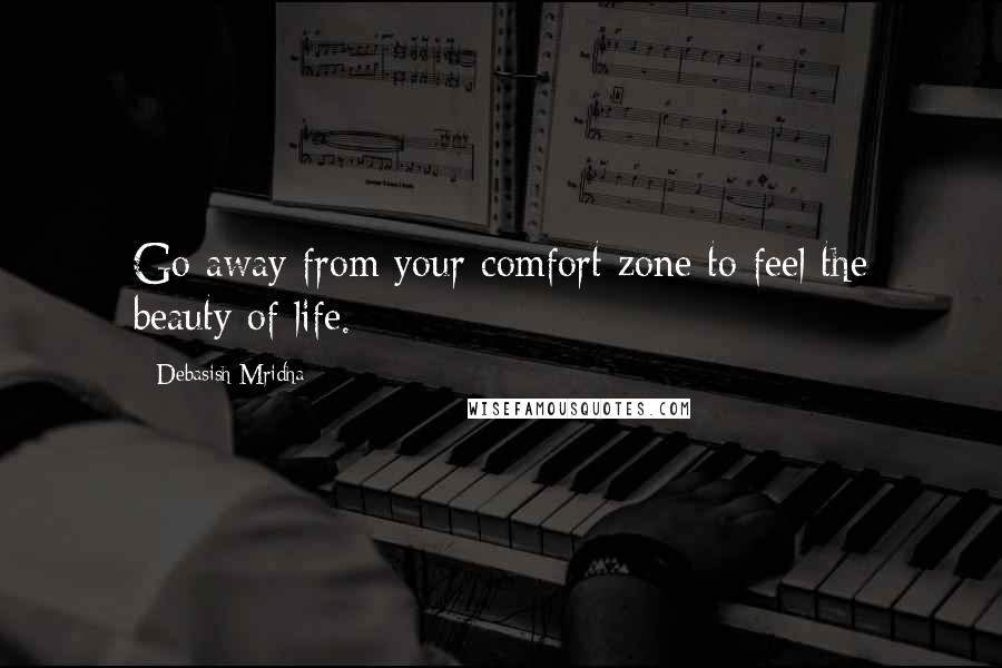 Debasish Mridha Quotes: Go away from your comfort zone to feel the beauty of life.