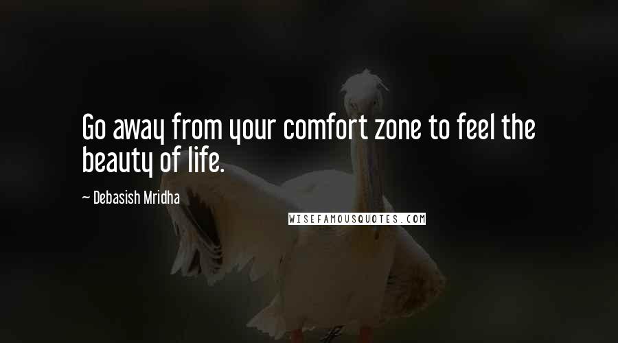 Debasish Mridha Quotes: Go away from your comfort zone to feel the beauty of life.