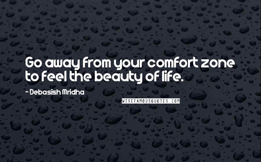 Debasish Mridha Quotes: Go away from your comfort zone to feel the beauty of life.