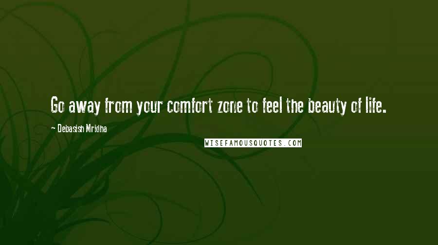 Debasish Mridha Quotes: Go away from your comfort zone to feel the beauty of life.