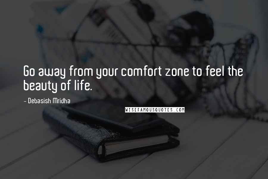 Debasish Mridha Quotes: Go away from your comfort zone to feel the beauty of life.