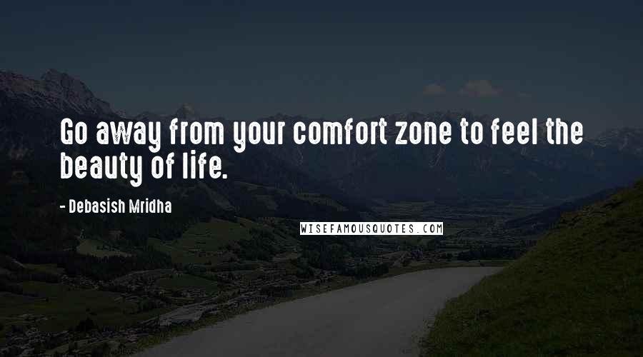 Debasish Mridha Quotes: Go away from your comfort zone to feel the beauty of life.