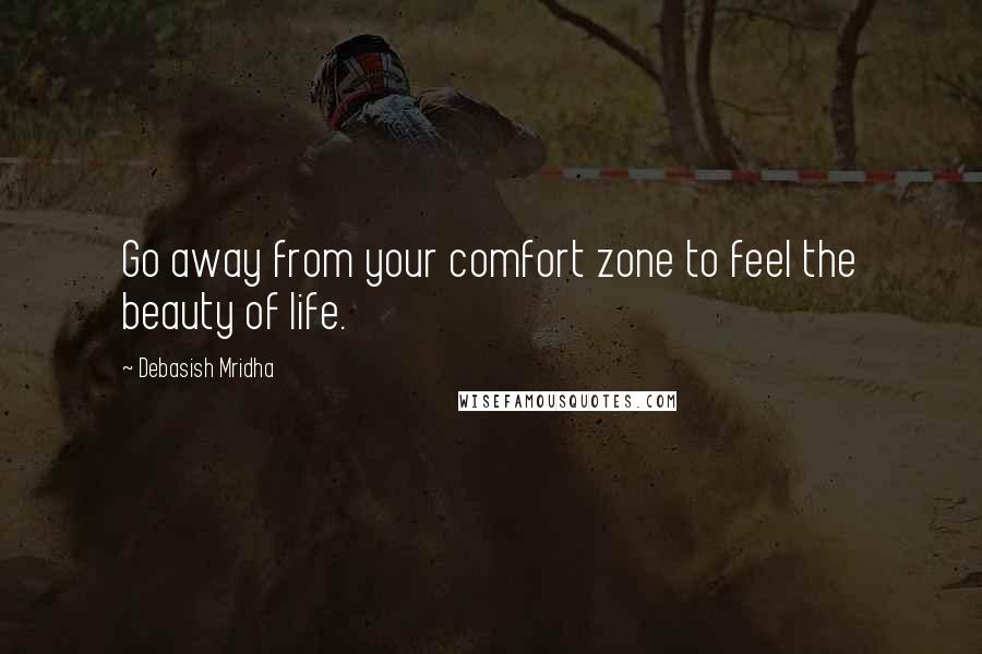 Debasish Mridha Quotes: Go away from your comfort zone to feel the beauty of life.