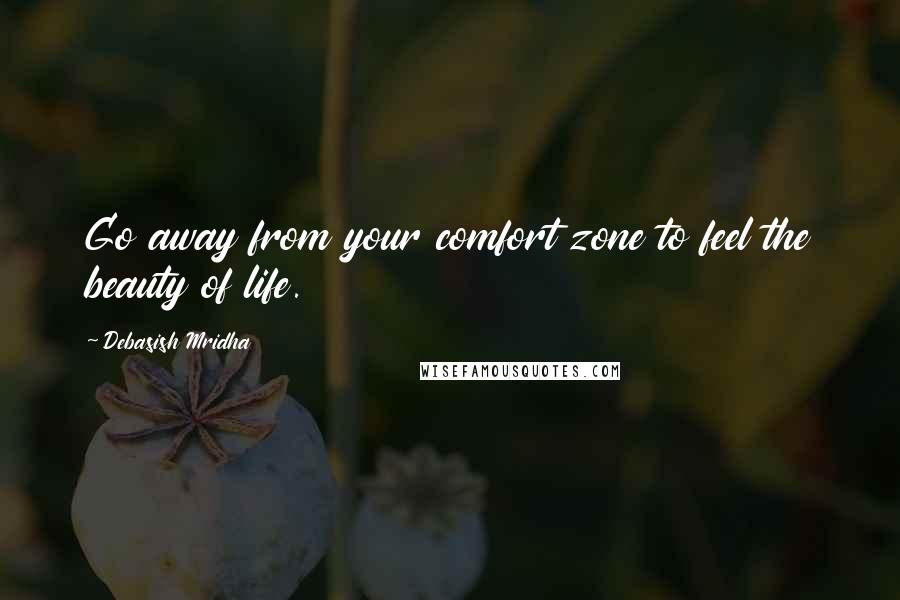 Debasish Mridha Quotes: Go away from your comfort zone to feel the beauty of life.