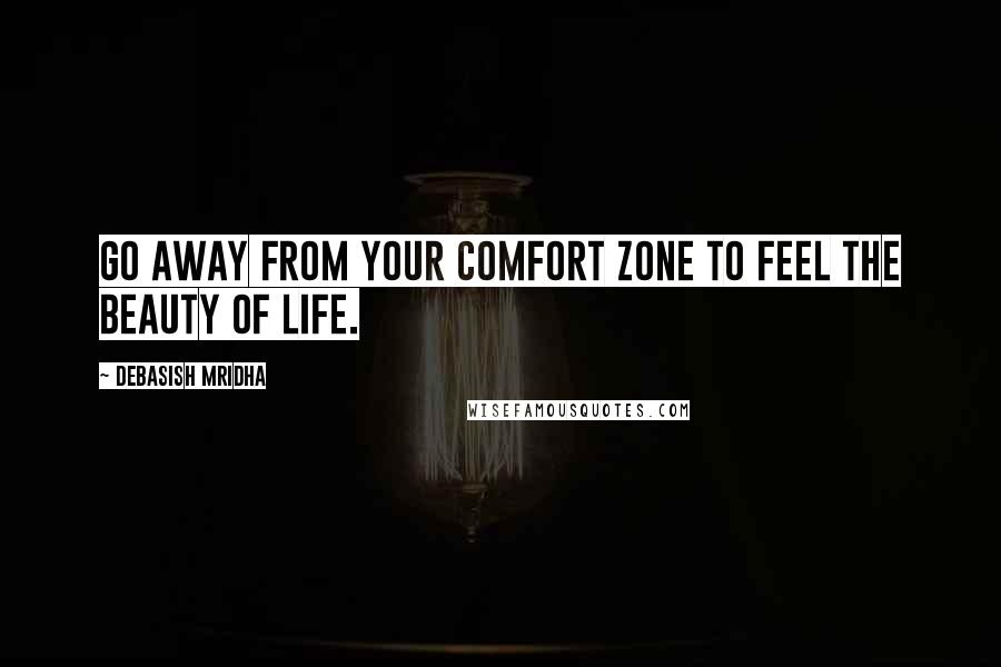 Debasish Mridha Quotes: Go away from your comfort zone to feel the beauty of life.