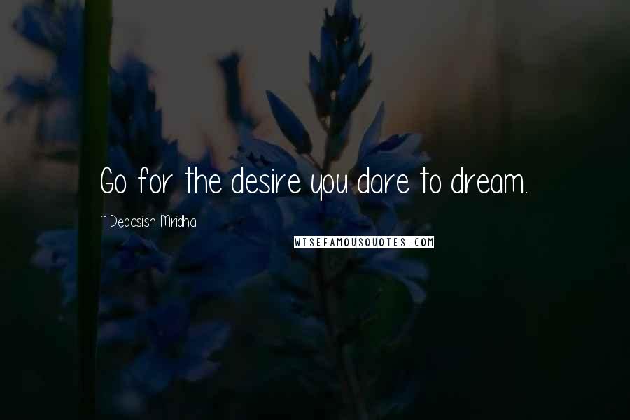 Debasish Mridha Quotes: Go for the desire you dare to dream.