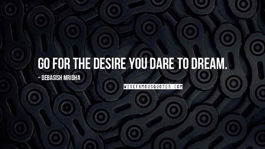 Debasish Mridha Quotes: Go for the desire you dare to dream.