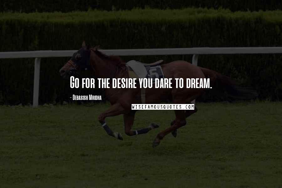 Debasish Mridha Quotes: Go for the desire you dare to dream.