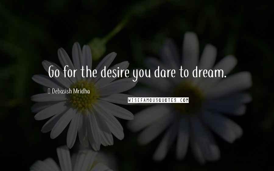 Debasish Mridha Quotes: Go for the desire you dare to dream.