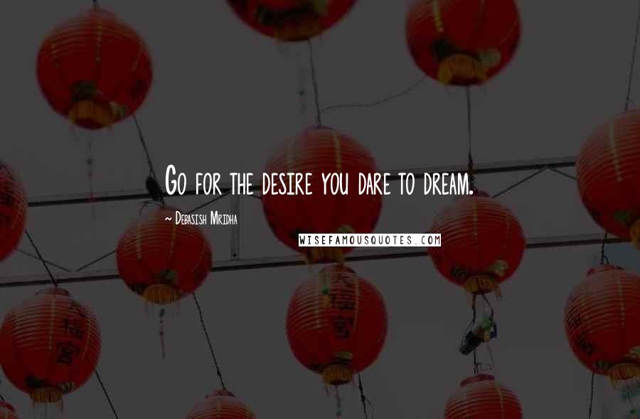 Debasish Mridha Quotes: Go for the desire you dare to dream.