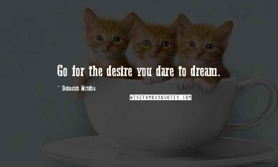 Debasish Mridha Quotes: Go for the desire you dare to dream.