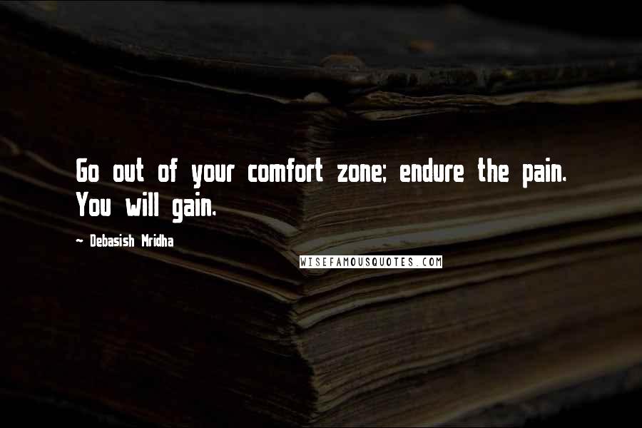 Debasish Mridha Quotes: Go out of your comfort zone; endure the pain. You will gain.