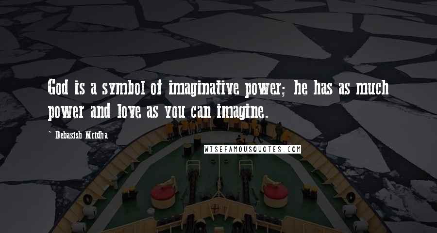 Debasish Mridha Quotes: God is a symbol of imaginative power; he has as much power and love as you can imagine.