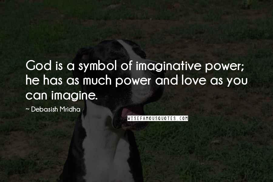 Debasish Mridha Quotes: God is a symbol of imaginative power; he has as much power and love as you can imagine.