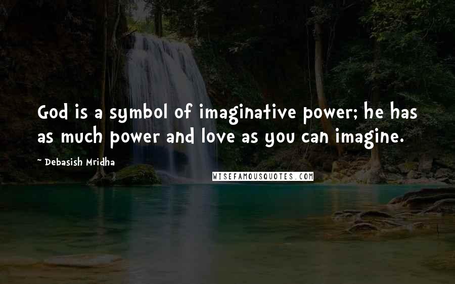 Debasish Mridha Quotes: God is a symbol of imaginative power; he has as much power and love as you can imagine.