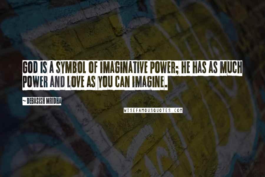 Debasish Mridha Quotes: God is a symbol of imaginative power; he has as much power and love as you can imagine.