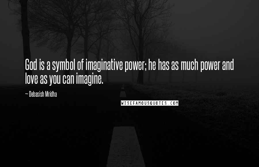 Debasish Mridha Quotes: God is a symbol of imaginative power; he has as much power and love as you can imagine.