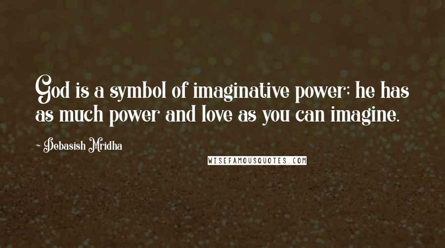 Debasish Mridha Quotes: God is a symbol of imaginative power; he has as much power and love as you can imagine.