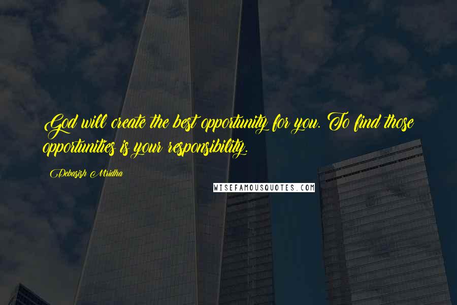 Debasish Mridha Quotes: God will create the best opportunity for you. To find those opportunities is your responsibility.