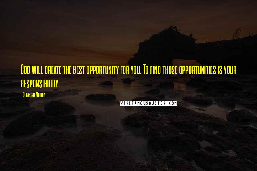 Debasish Mridha Quotes: God will create the best opportunity for you. To find those opportunities is your responsibility.