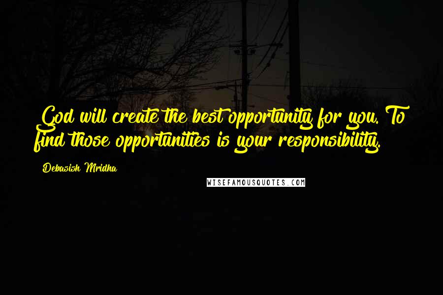 Debasish Mridha Quotes: God will create the best opportunity for you. To find those opportunities is your responsibility.