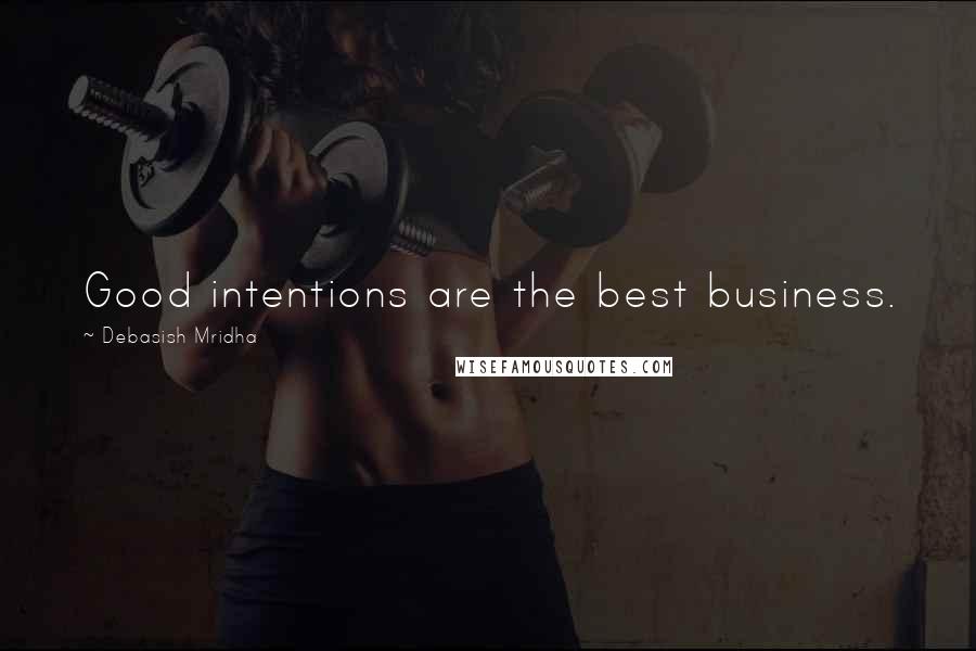 Debasish Mridha Quotes: Good intentions are the best business.