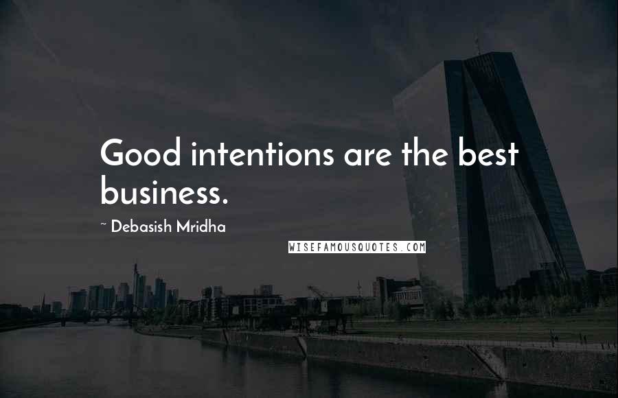 Debasish Mridha Quotes: Good intentions are the best business.