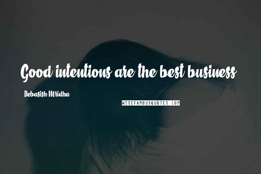 Debasish Mridha Quotes: Good intentions are the best business.