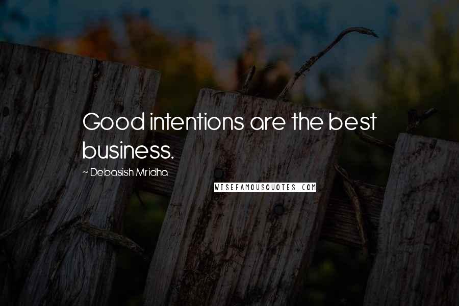 Debasish Mridha Quotes: Good intentions are the best business.