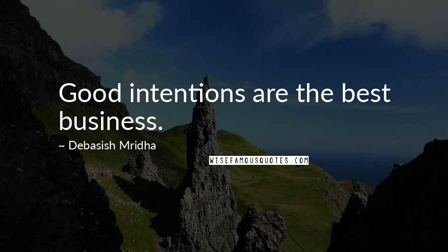 Debasish Mridha Quotes: Good intentions are the best business.