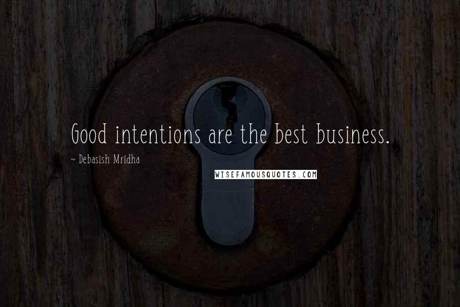 Debasish Mridha Quotes: Good intentions are the best business.