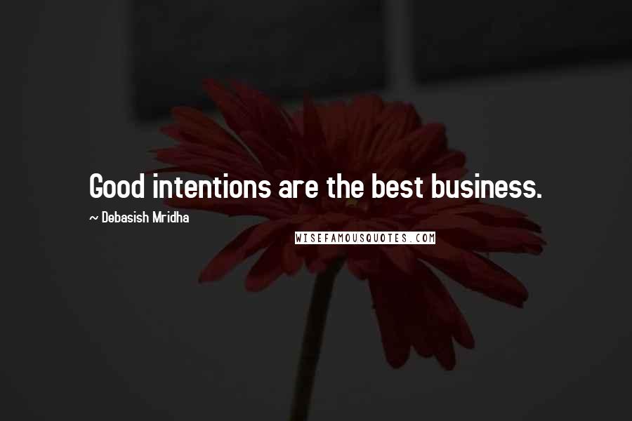 Debasish Mridha Quotes: Good intentions are the best business.