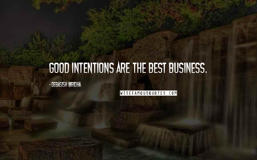 Debasish Mridha Quotes: Good intentions are the best business.