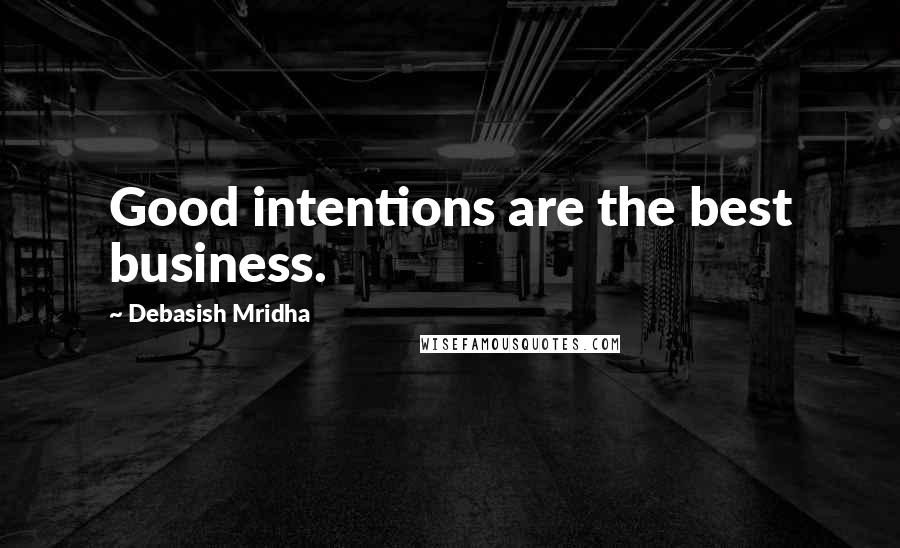 Debasish Mridha Quotes: Good intentions are the best business.