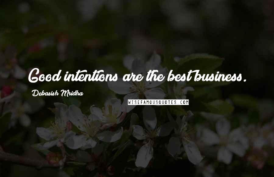 Debasish Mridha Quotes: Good intentions are the best business.