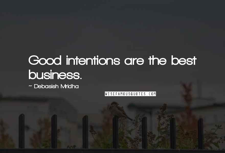 Debasish Mridha Quotes: Good intentions are the best business.