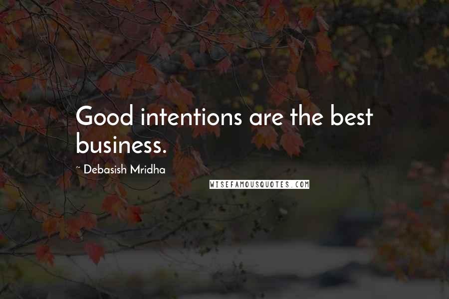 Debasish Mridha Quotes: Good intentions are the best business.